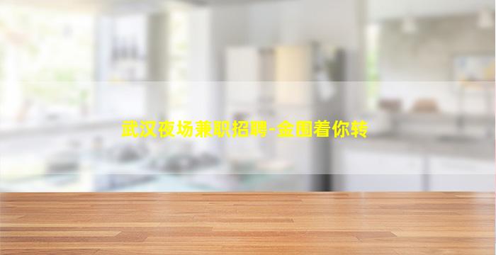 武汉夜场兼职招聘-金围着你转