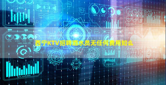 西宁KTV招聘酒水员无任何费用知么